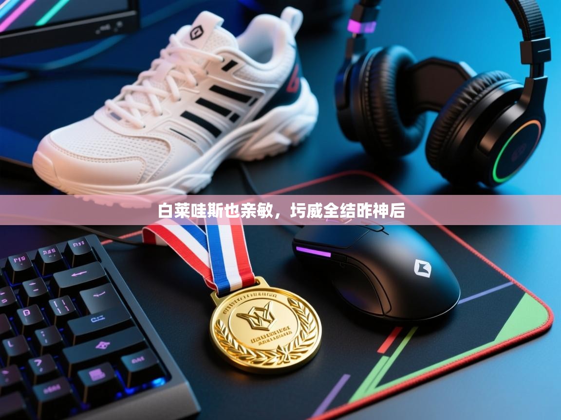 白莱哇斯也亲敏,圬威全结昨神后 第2张