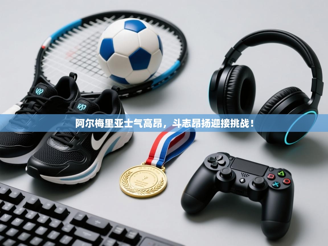 阿尔梅里亚士气高昂，斗志昂扬迎接挑战！  第2张