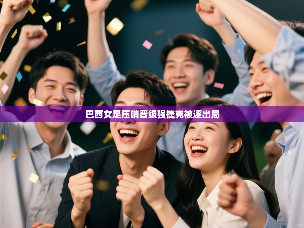 巴西女足压哨晋级强捷克被逐出局  第2张