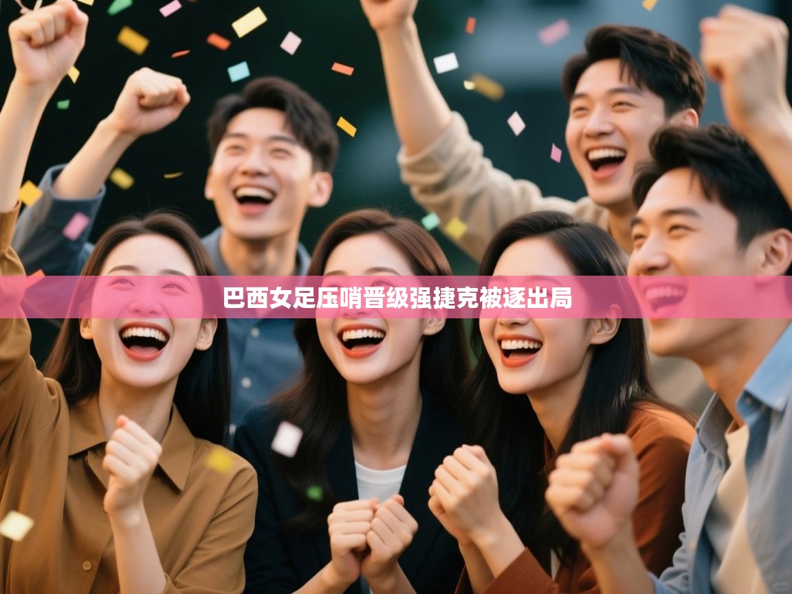 巴西女足压哨晋级强捷克被逐出局  第1张