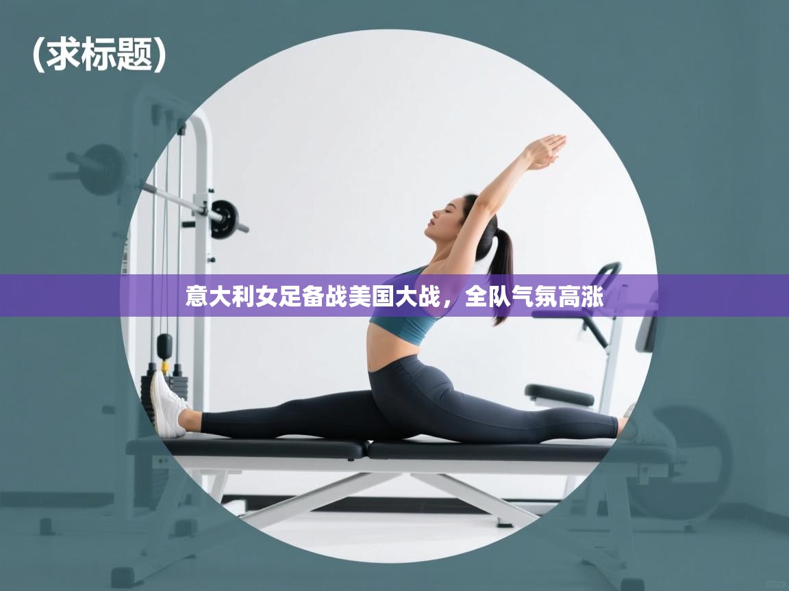 意大利女足备战美国大战，全队气氛高涨  第2张