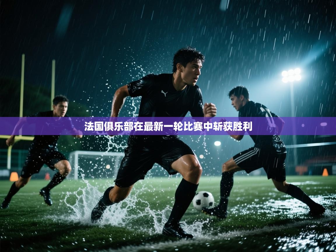 法国俱乐部在最新一轮比赛中斩获胜利  第1张