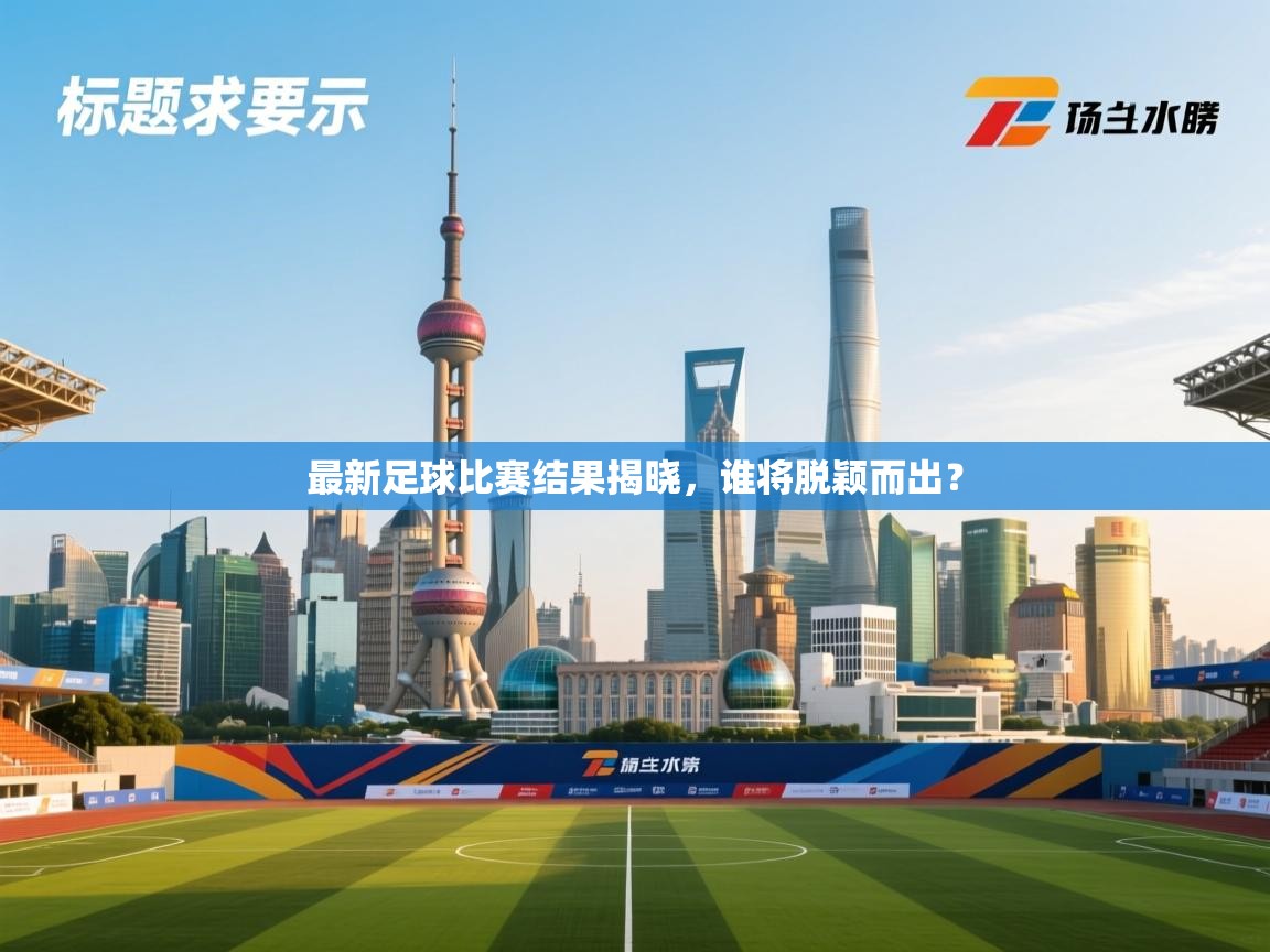 最新足球比赛结果揭晓，谁将脱颖而出？  第1张